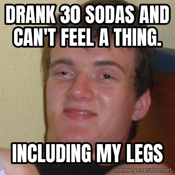 Stoner Stanley meme: drank 30 sodas and can't feel a thing. / Including my legs