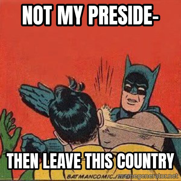 batman slap robin meme: Not my preside- / THEN LEAVE THIS COUNTRY