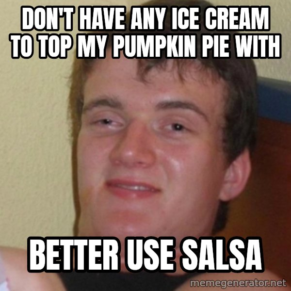 Stoner Stanley meme: Don't have any ice cream to top my pumpkin pie with / Better use salsa