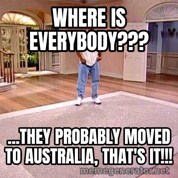 Will Smith Empty House meme: Where is everybody??? / ...They probably moved to australia, that's it!!!