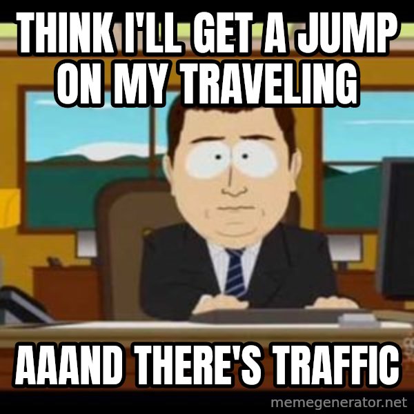 south park aand it's gone meme: Think I'll get a jump on my traveling / Aaand there's traffic