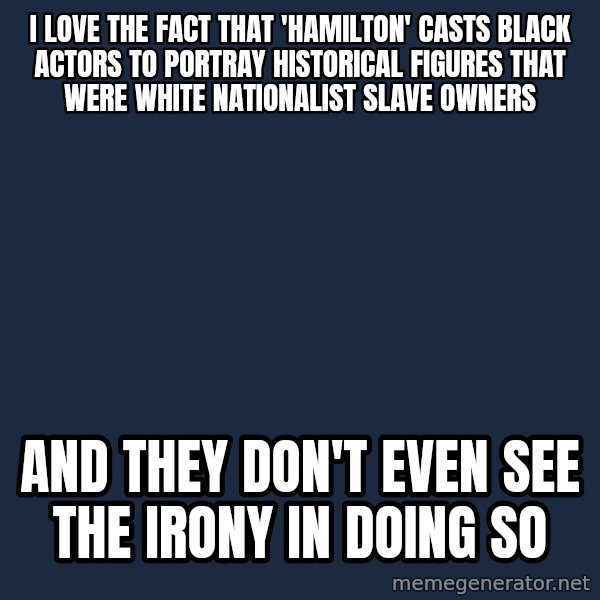 Willy Wonka meme: I love the fact that 'Hamilton' casts black actors to portray historical figures that were white nationalist slave owners / and they don't even see the irony in doing so