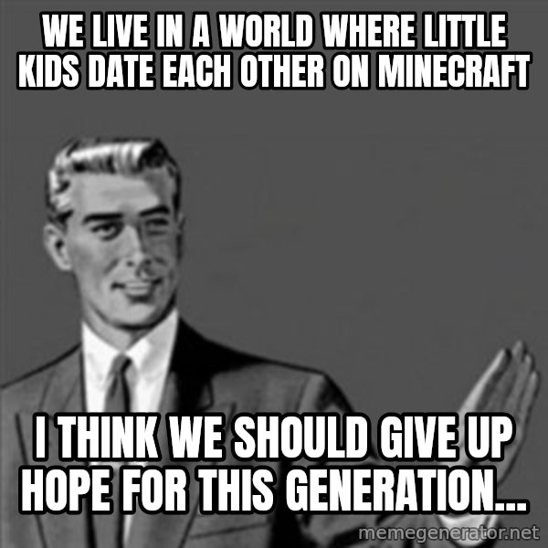 Correction Guy meme: We live in a world where little kids date each other on Minecraft / I think we should give up hope for this generation...