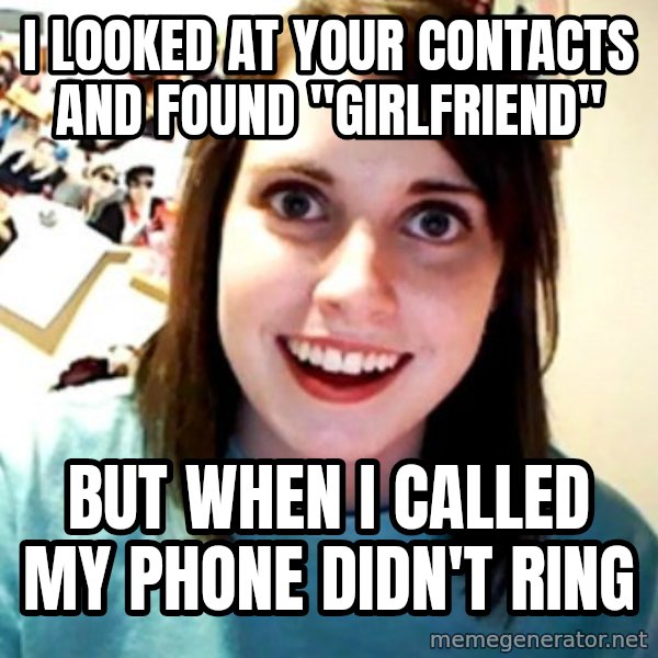 Overly Obsessed Girlfriend meme: I looked at your contacts and found "Girlfriend" / But when I called my phone didn't ring