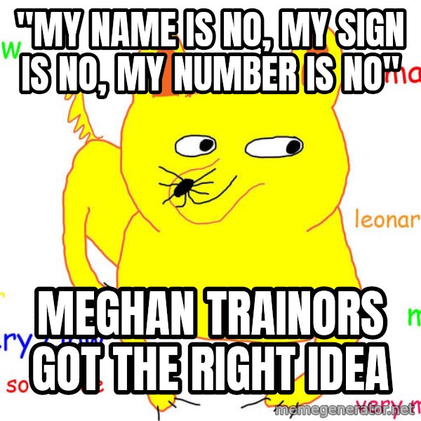 Grumpy Cat  meme: "My name is no, my sign is no, My number is no" / Meghan Trainors got the right idea