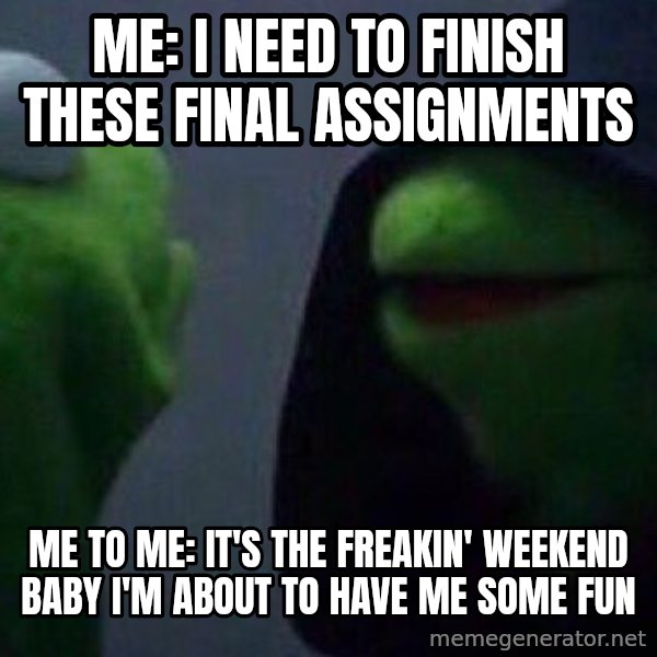 Evil kermit meme: Me: I need to finish these final assignments / Me to Me: It's the freakin' weekend baby I'm about to have me some fun