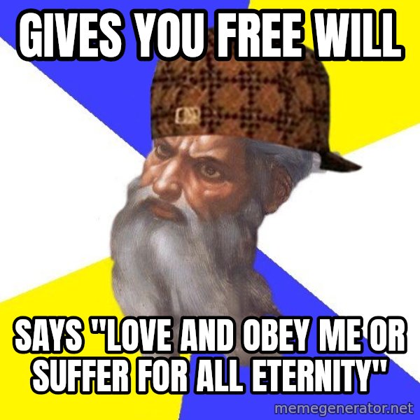 Scumbag God meme: Gives you free will / Says "Love and obey me or suffer for all eternity"