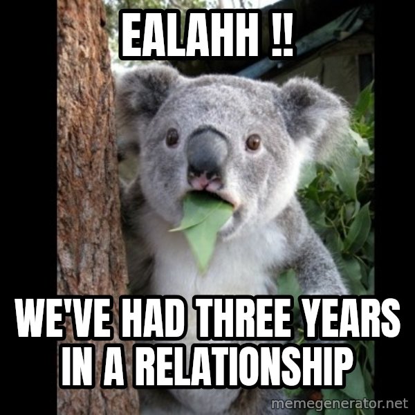 Koala can't believe it meme: Ealahh !! / we've had three years in a relationship