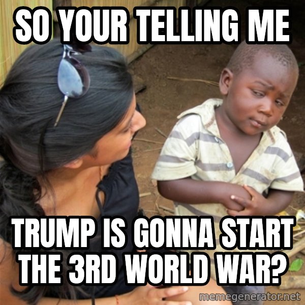So You're Telling me meme: SO your telling me / trump is gonna start the 3rd world war?