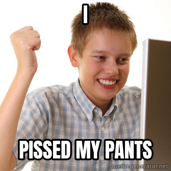 First Day on the internet kid meme: i / pissed my pants
