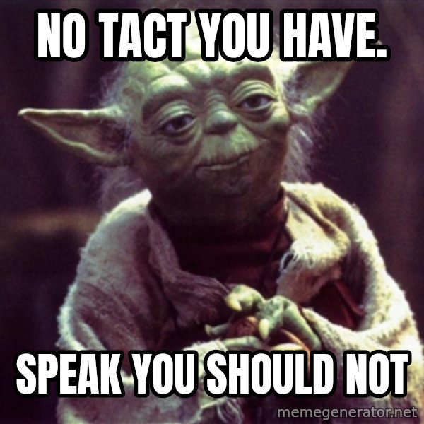 Yoda meme: NO TACT YOU HAVE. / SPEAK YOU SHOULD NOT