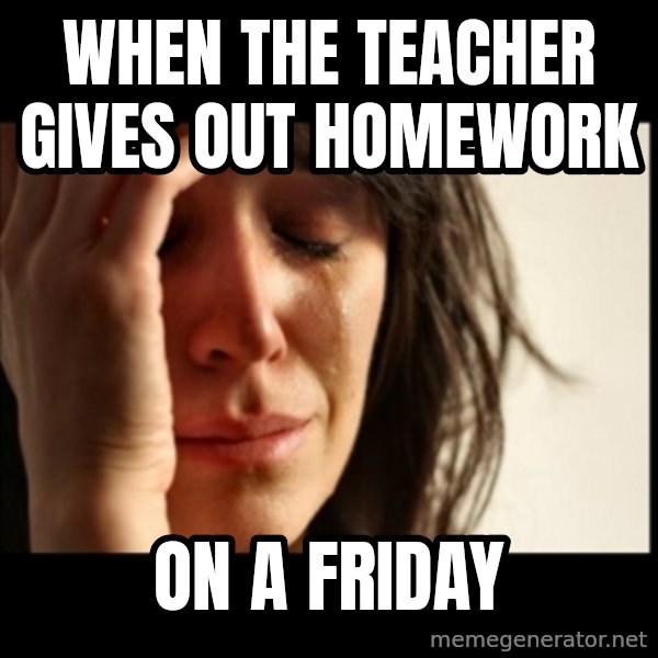 First World Problems meme: when the teacher gives out homework / ON A FRIDAY