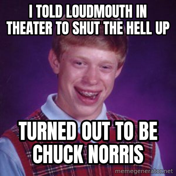 Bad Luck Brian meme: I told loudmouth in theater to shut the hell up / Turned out to be Chuck Norris