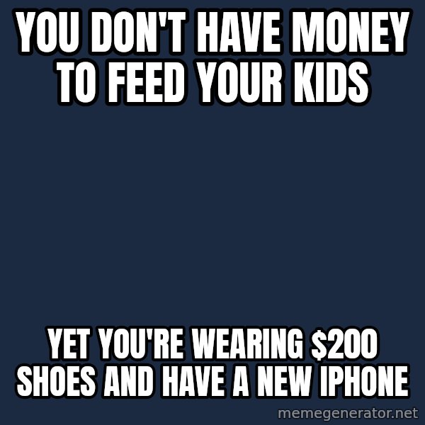 Willy Wonka meme: You don't have money to feed your kids / yet you're wearing $200 shoes and have a new iphone