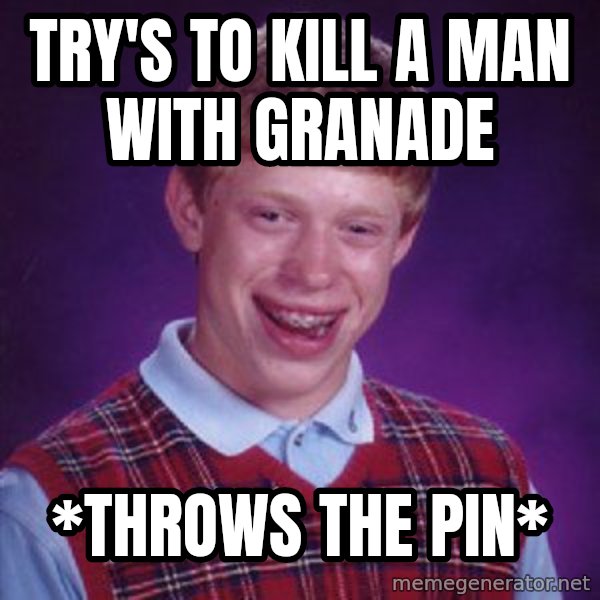 Bad Luck Brian meme: try's to kill a man with granade / *throws the pin*