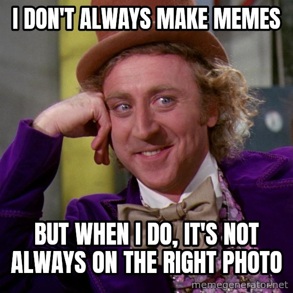 Willy Wonka meme: I don't always make memes / But when I do, it's not always on the right photo