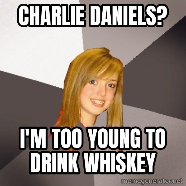 Musically Oblivious 8th Grader meme: Charlie Daniels? / I'm too young to drink whiskey