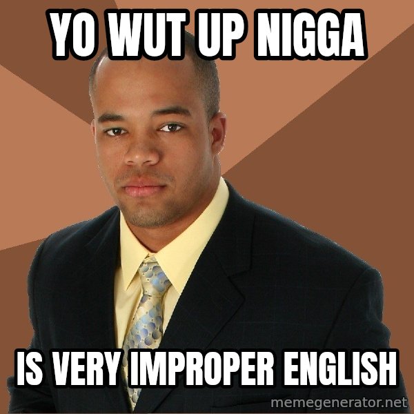 Successful Black Man meme: Yo wut up nigga / Is very improper english
