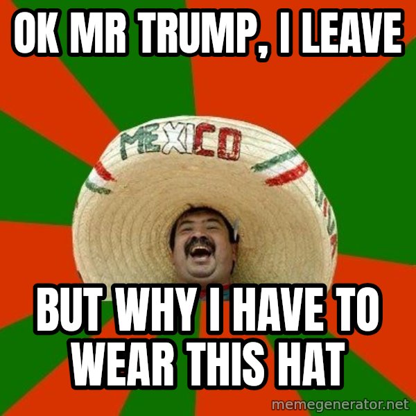 Successful Mexican meme: ok mr trump, i leave / but why i have to wear this hat