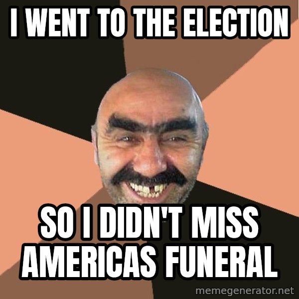 Provincial Man meme: I went to the election / So I didn't miss americas funeral