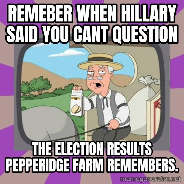 Pepperidge Farm Remembers Meme meme: Remeber when Hillary said you cant question / the election results Pepperidge Farm Remembers.