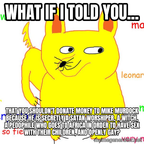 What If I Told You meme: what if I told you... / That you shouldn't donate money to Mike Murdock because he is secretly a satan worshiper, a witch, a pedophile who goes to africa in order to have sex with their children, and openly gay?