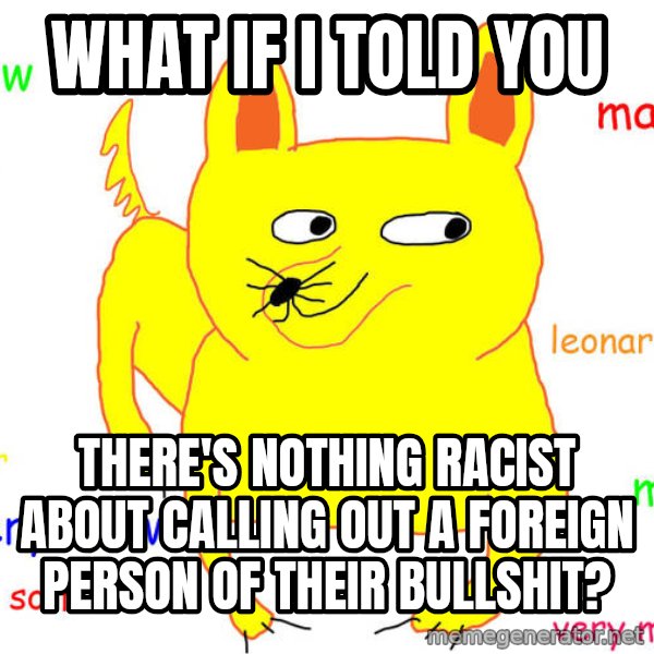 What If I Told You meme: what if i told you / there's nothing racist about calling out a foreign person of their bullshit?