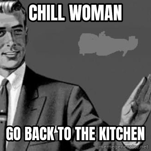 Correction Man  meme: Chill woman / Go back to the kitchen