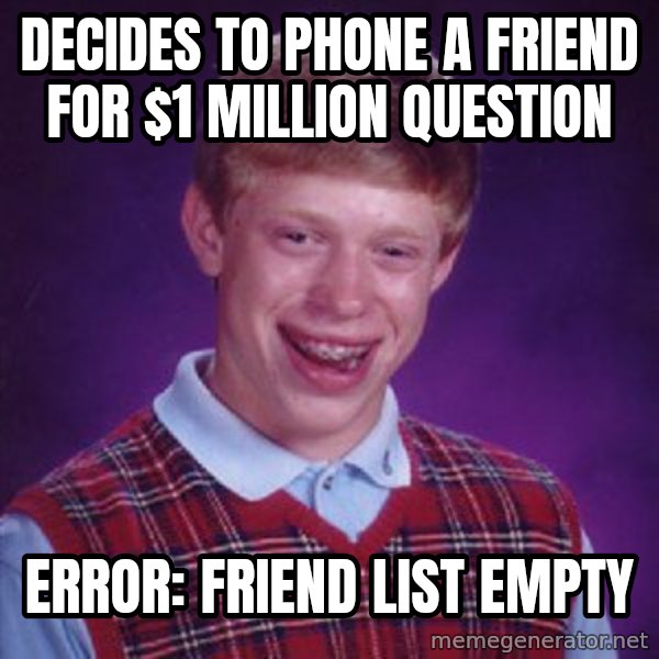 Bad Luck Brian meme: Decides to phone a friend for $1 million question / Error: Friend list empty