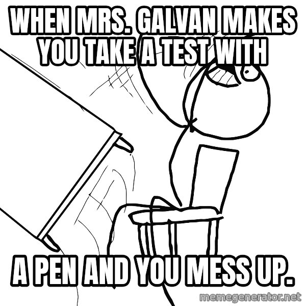Desk Flip Rage Guy meme: when mrs. galvan makes you take a test with / a pen and you mess up.