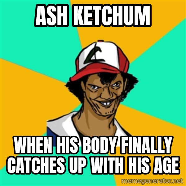 Ash Pedreiro meme: ASH Ketchum / when his body finally catches up with his age