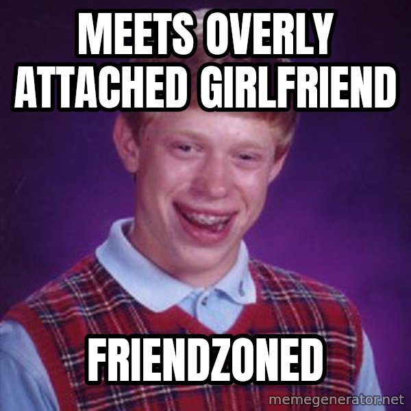 Bad Luck Brian meme: Meets overly attached girlfriend / Friendzoned