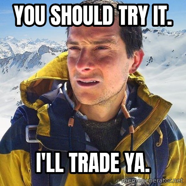 Bear Grylls Loneliness meme: you should try it. / i'll trade ya.