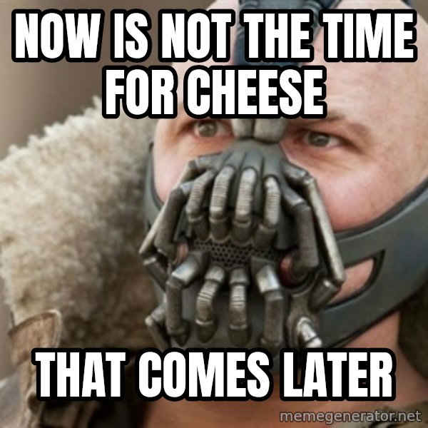 Bane meme: Now is not the time for cheese / That comes later