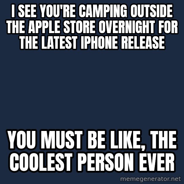 Willy Wonka meme: I see you're camping outside the apple store overnight for the latest iphone release / You must be like, the coolest person ever