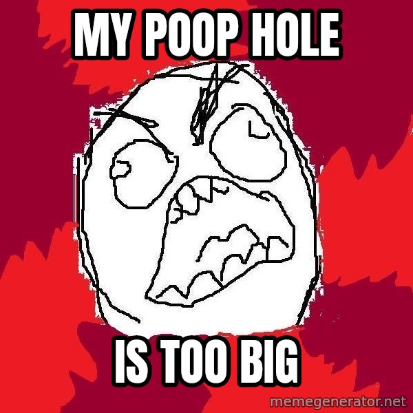 Rage FU meme: my poop hole / is too big