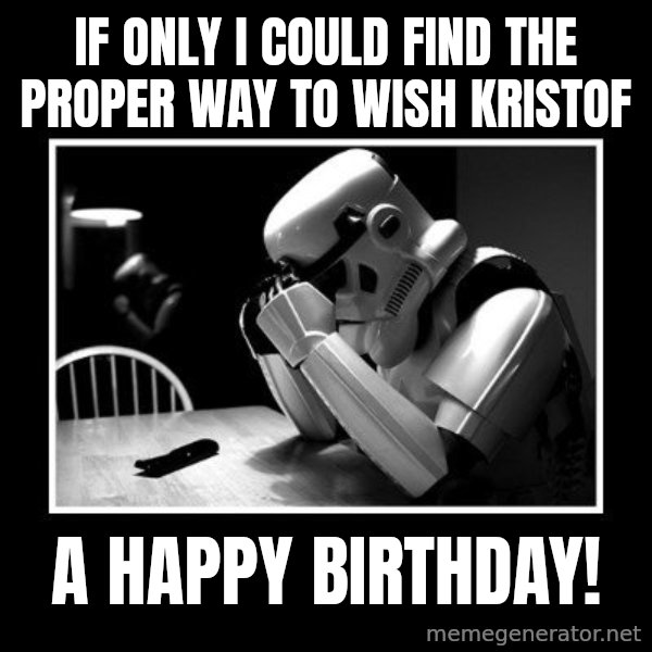 Sad Trooper meme: If only I could find the proper way to wish Kristof / A HAPPY BIRTHDAY!