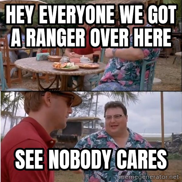 See? Nobody Cares meme: Hey everyone we got a Ranger over here / See nobody cares