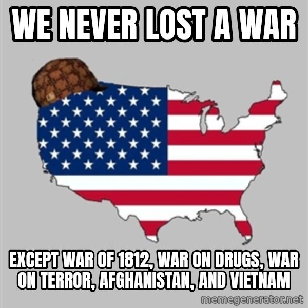 Scumbag America2 meme: We never lost a war / Except War of 1812, war on drugs, war on terror, Afghanistan, and Vietnam