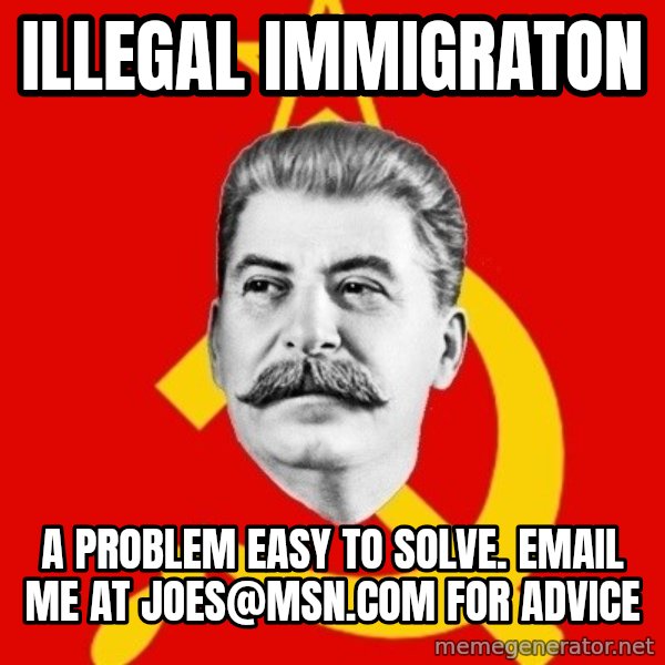 Stalin Says meme: illegal immigraton / a problem easy to solve. email me at joes@msn.com for advice