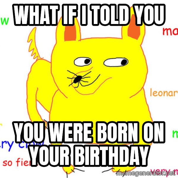 What If I Told You meme: What If I Told You / You were born on your birthday