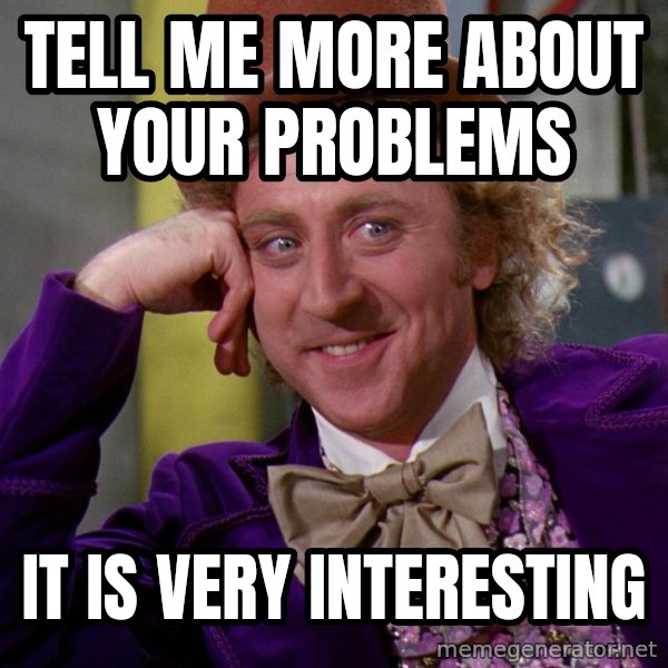 Willy Wonka meme: Tell me more about your problems / It is very interesting