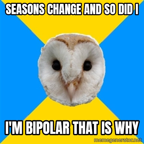 Bipolar Owl meme: seasons change and so did i / I'm bipolar that is why