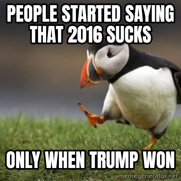 Unpopular Opinion Puffin meme: people started saying that 2016 sucks / only when trump won