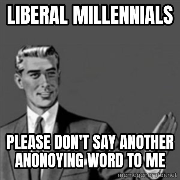 Correction Guy meme: liberal millennials / please don't say another anonoying word to me