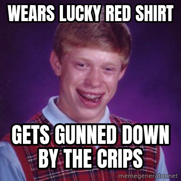 Bad Luck Brian meme: Wears lucky red shirt / gets gunned down by the crips