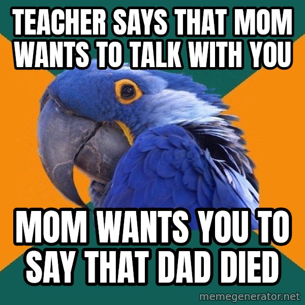 Paranoid Parrot meme: teacher says that mom wants to talk with you / mom wants you to say that dad died
