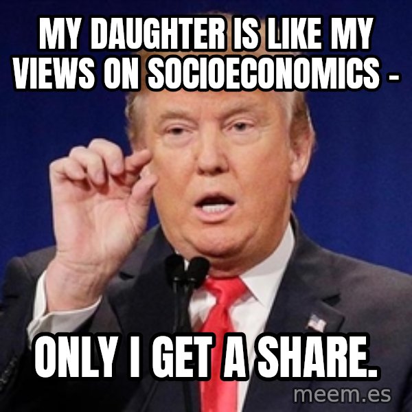 Donald Trump Size meme: My daughter is like my views on socioeconomics - / only I get a share.