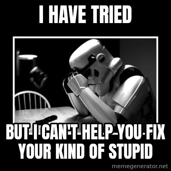 Sad Trooper meme: I have tried / But I can't help you fix your kind of stupid