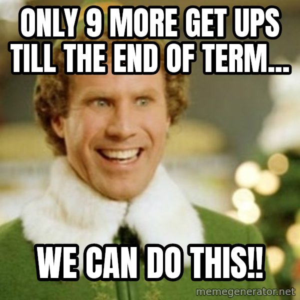 Buddy the Elf meme: Only 9 more get ups till the end of term... / WE CAN DO THIS!!